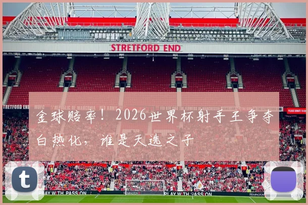 金球赔率!2026世界杯射手王争夺白热化,谁是天选之子