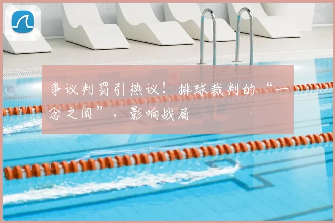争议判罚引热议!排球裁判的“一念之间”,影响战局
