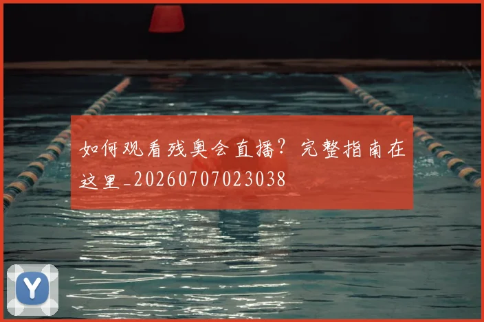 如何观看残奥会直播?完整指南在这里_20260707023038
