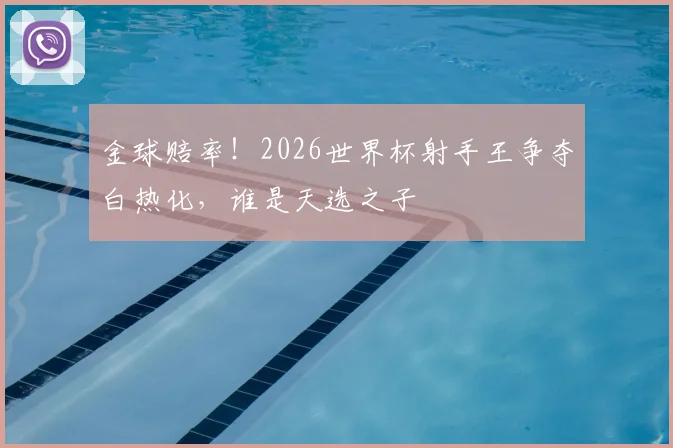 金球赔率！2026世界杯射手王争夺白热化，谁是天选之子