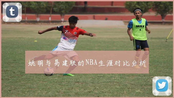 姚明与易建联的NBA生涯对比分析