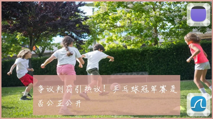 争议判罚引热议!乒乓球冠军赛是否公正公开