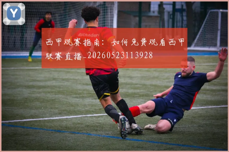 西甲观赛指南:如何免费观看西甲联赛直播_20260523113928
