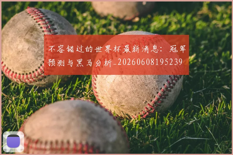 不容错过的世界杯最新消息：冠军预测与黑马分析_20260608195239