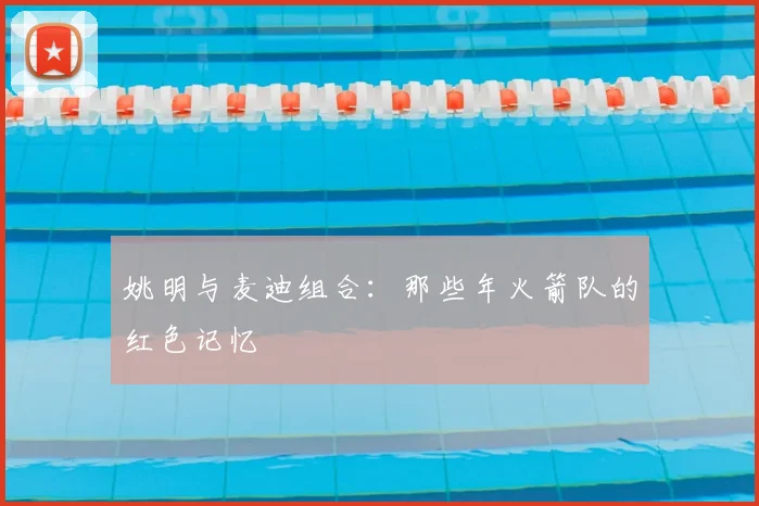 姚明与麦迪组合：那些年火箭队的红色记忆