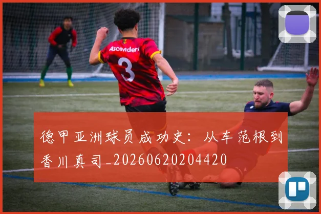 德甲亚洲球员成功史：从车范根到香川真司_20260620204420
