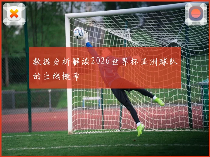 数据分析解读2026世界杯亚洲球队的出线概率