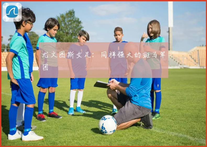 尤文图斯女足：同样强大的斑马军团