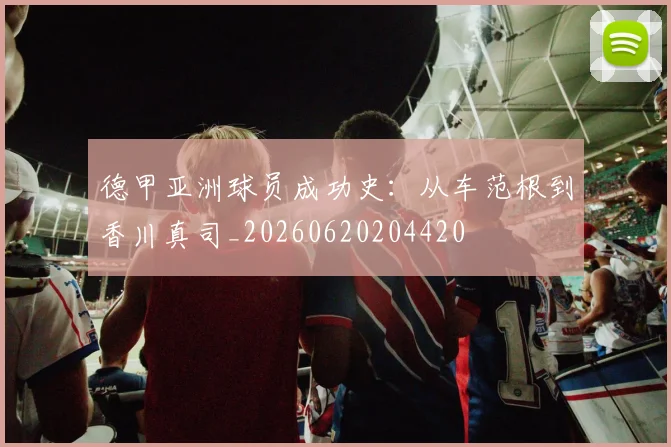 德甲亚洲球员成功史：从车范根到香川真司_20260620204420
