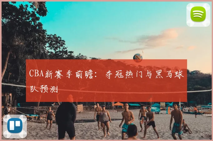 CBA新赛季前瞻:夺冠热门与黑马球队预测