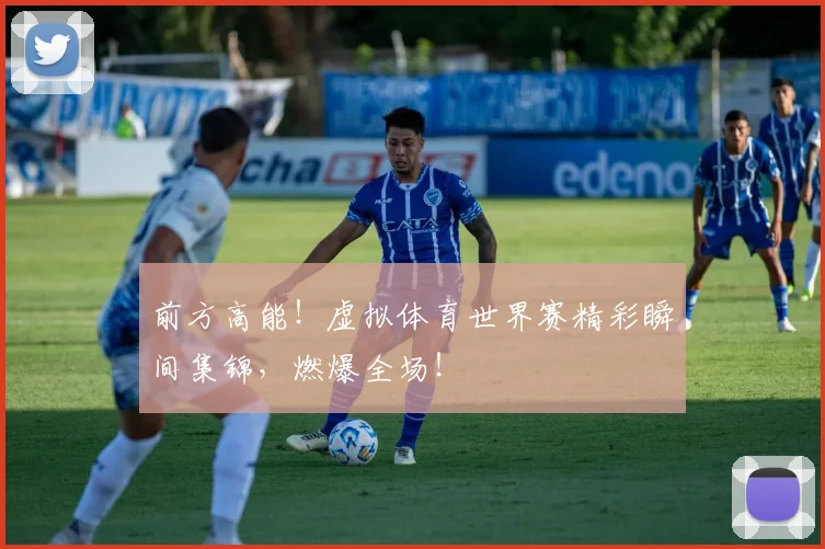 前方高能!虚拟体育世界赛精彩瞬间集锦,燃爆全场!