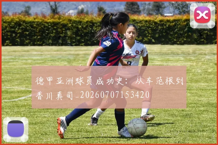 德甲亚洲球员成功史:从车范根到香川真司_20260707153420