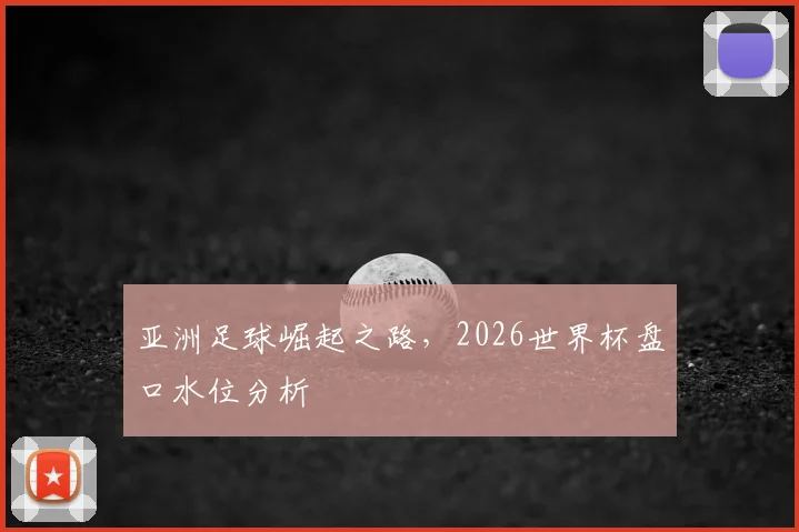 亚洲足球崛起之路，2026世界杯盘口水位分析