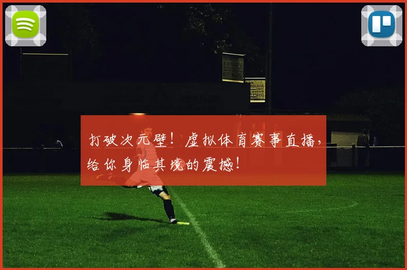 打破次元壁！虚拟体育赛事直播，给你身临其境的震撼！