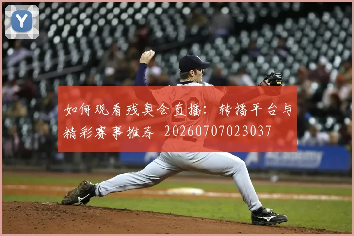 如何观看残奥会直播:转播平台与精彩赛事推荐_20260707023037