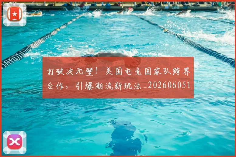 打破次元壁！美国电竞国家队跨界合作，引爆潮流新玩法_20260605165529