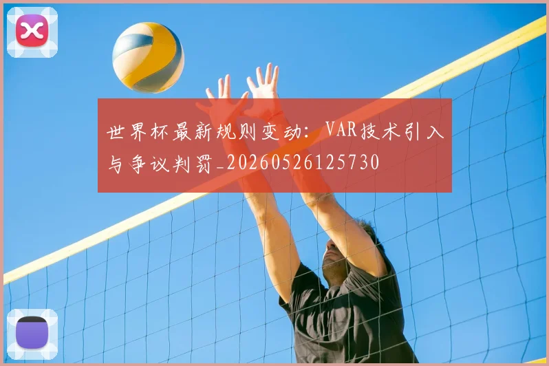 世界杯最新规则变动:VAR技术引入与争议判罚_20260526125730