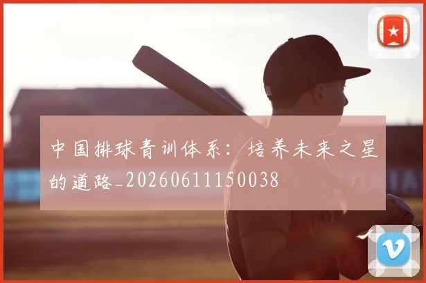 中国排球青训体系:培养未来之星的道路_20260611150038