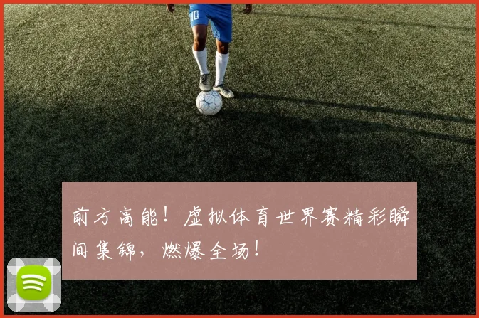 前方高能!虚拟体育世界赛精彩瞬间集锦,燃爆全场!